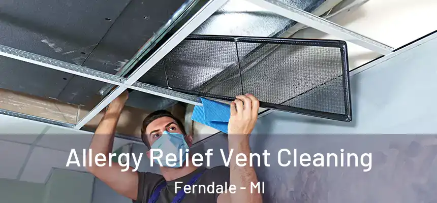 Allergy Relief Vent Cleaning Ferndale - MI