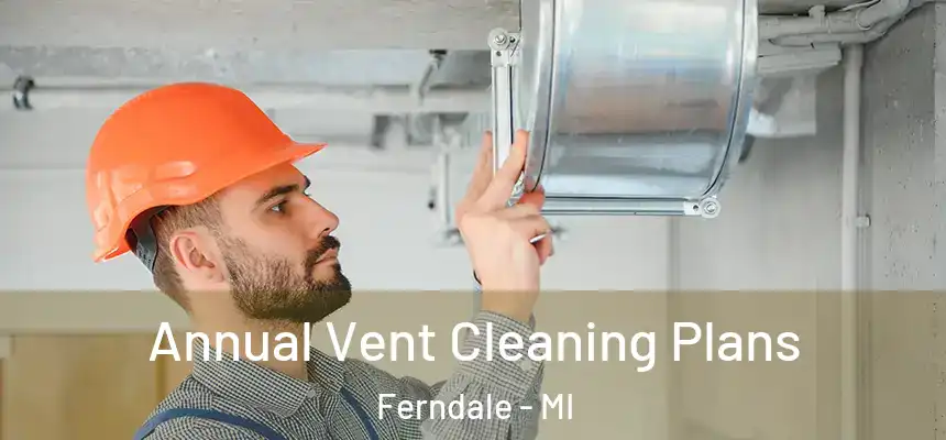 Annual Vent Cleaning Plans Ferndale - MI
