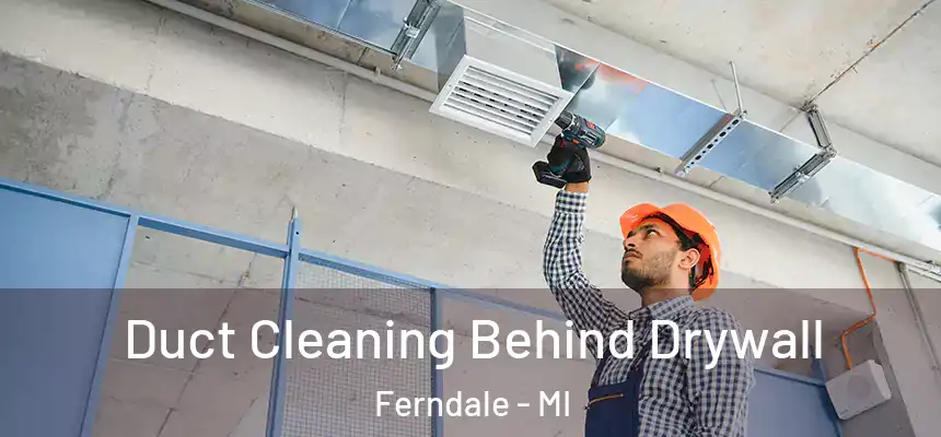 Duct Cleaning Behind Drywall Ferndale - MI