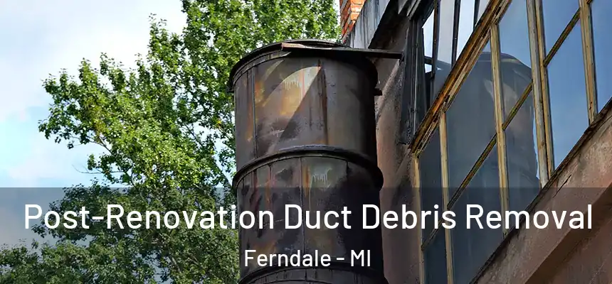  Post-Renovation Duct Debris Removal Ferndale - MI